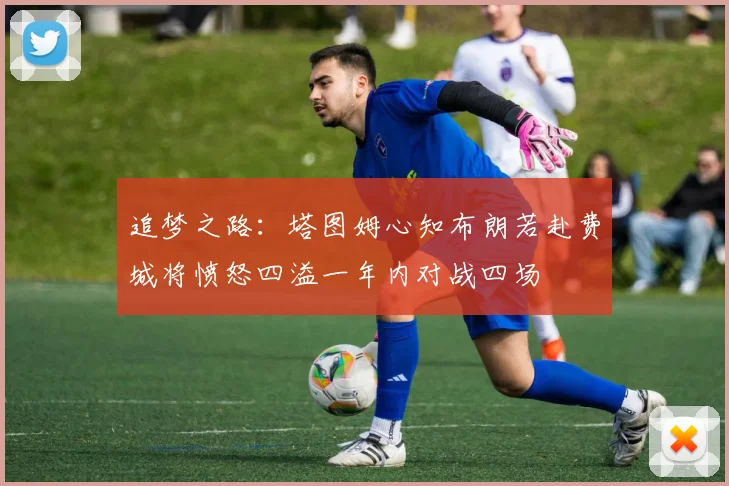 追梦之路：塔图姆心知布朗若赴费城将愤怒四溢一年内对战四场