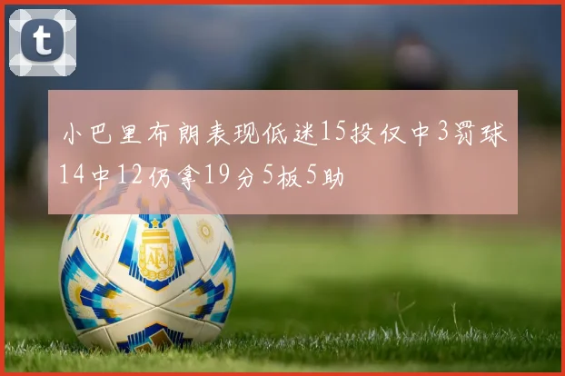 小巴里布朗表现低迷15投仅中3罚球14中12仍拿19分5板5助