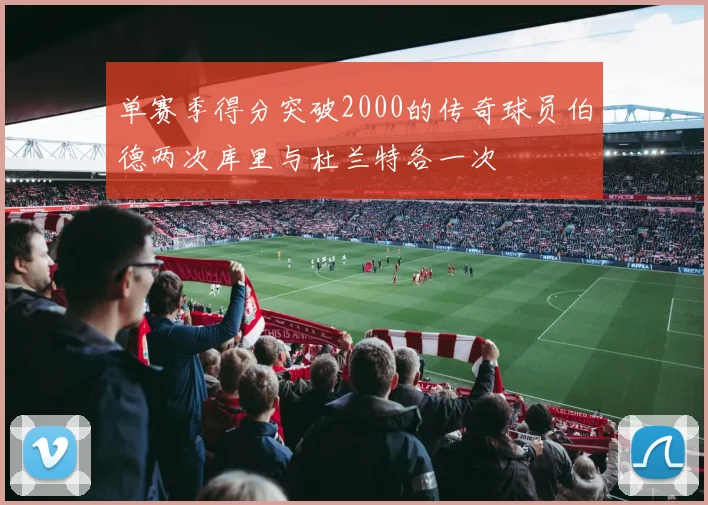 单赛季得分突破2000的传奇球员伯德两次库里与杜兰特各一次