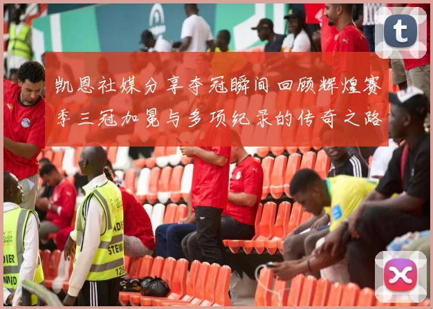 凯恩社媒分享夺冠瞬间回顾辉煌赛季三冠加冕与多项纪录的传奇之路