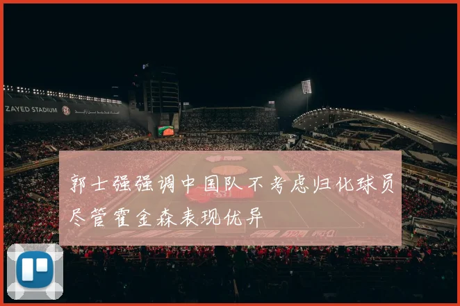 郭士强强调中国队不考虑归化球员尽管霍金森表现优异